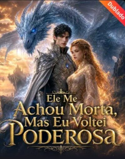 Ele Me Achou Morta, Mas Eu Voltei Poderosa -